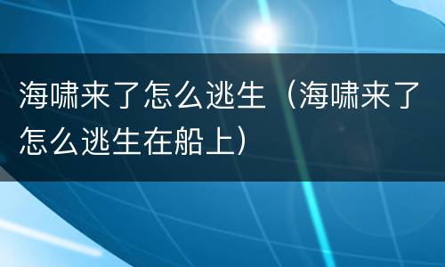 海啸来了怎么逃生（海啸来了怎么逃生在船上）