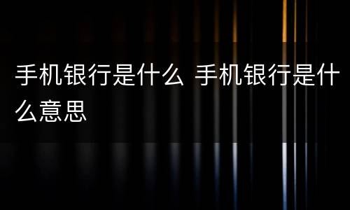 手机银行是什么 手机银行是什么意思