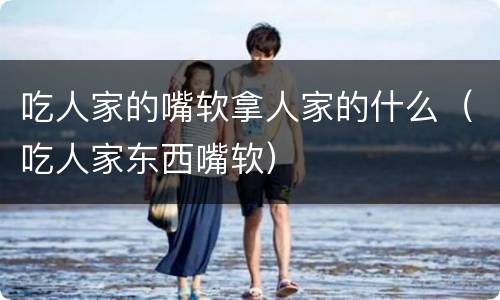 吃人家的嘴软拿人家的什么（吃人家东西嘴软）