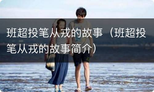 班超投笔从戎的故事（班超投笔从戎的故事简介）