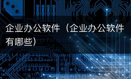 企业办公软件（企业办公软件有哪些）
