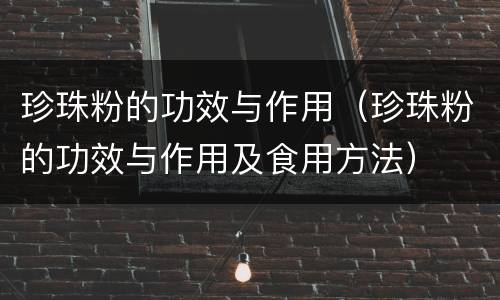 珍珠粉的功效与作用（珍珠粉的功效与作用及食用方法）