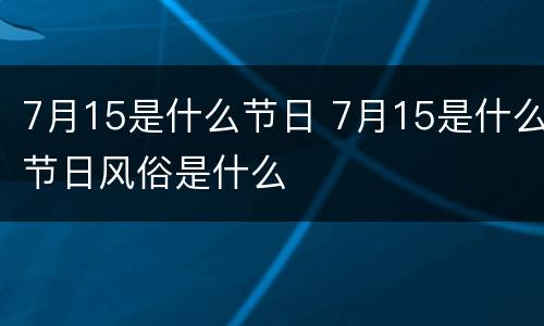 7月15是什么节日 7月15是什么节日风俗是什么