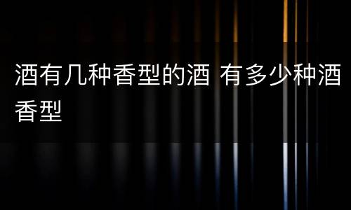 酒有几种香型的酒 有多少种酒香型