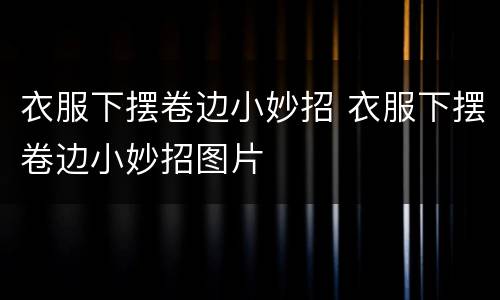 衣服下摆卷边小妙招 衣服下摆卷边小妙招图片
