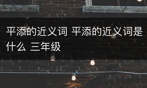 平添的近义词 平添的近义词是什么 三年级