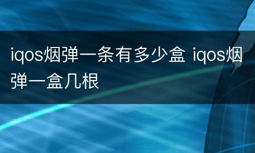 iqos烟弹一条有多少盒 iqos烟弹一盒几根