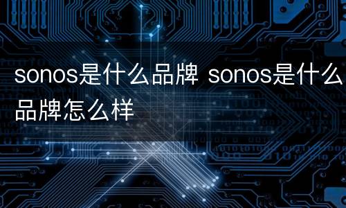 sonos是什么品牌 sonos是什么品牌怎么样