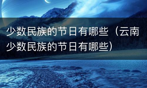 少数民族的节日有哪些（云南少数民族的节日有哪些）