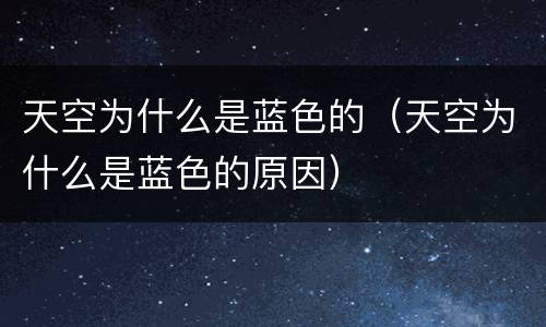 天空为什么是蓝色的（天空为什么是蓝色的原因）