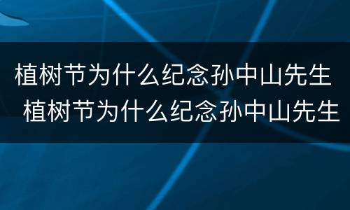 植树节为什么纪念孙中山先生 植树节为什么纪念孙中山先生简写