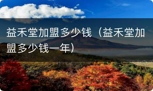 益禾堂加盟多少钱（益禾堂加盟多少钱一年）