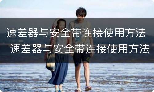 速差器与安全带连接使用方法 速差器与安全带连接使用方法图片