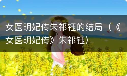 女医明妃传朱祁钰的结局（《女医明妃传》朱祁钰）