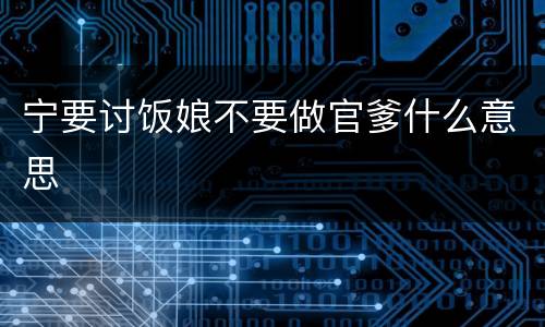 宁要讨饭娘不要做官爹什么意思