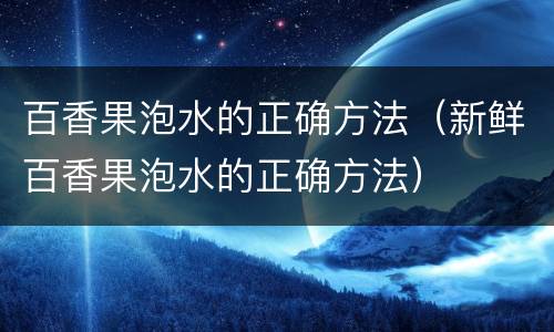 百香果泡水的正确方法（新鲜百香果泡水的正确方法）