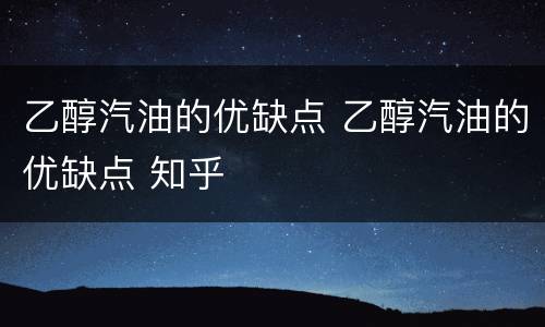乙醇汽油的优缺点 乙醇汽油的优缺点 知乎