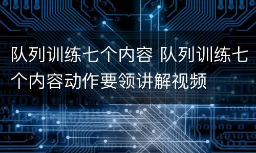 队列训练七个内容 队列训练七个内容动作要领讲解视频