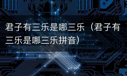 君子有三乐是哪三乐（君子有三乐是哪三乐拼音）