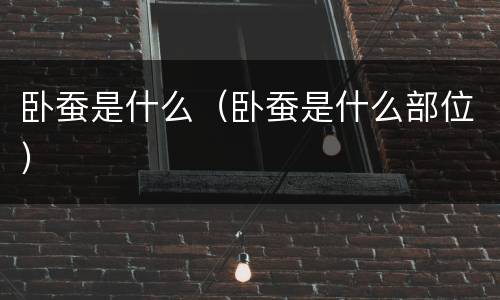卧蚕是什么（卧蚕是什么部位）
