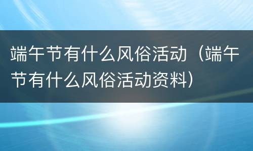 端午节有什么风俗活动（端午节有什么风俗活动资料）