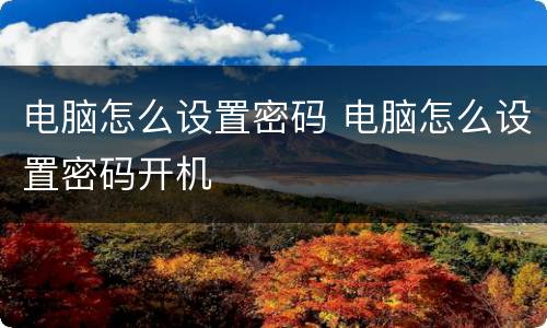 电脑怎么设置密码 电脑怎么设置密码开机