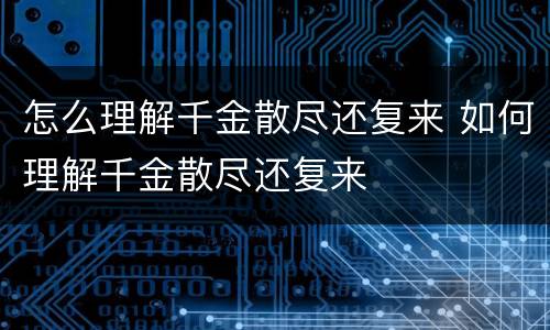 怎么理解千金散尽还复来 如何理解千金散尽还复来