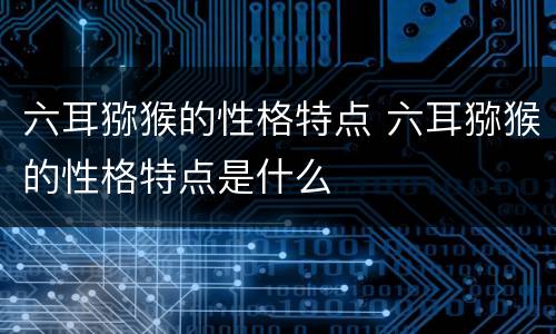 六耳猕猴的性格特点 六耳猕猴的性格特点是什么