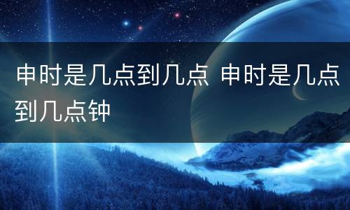 申时是几点到几点 申时是几点到几点钟