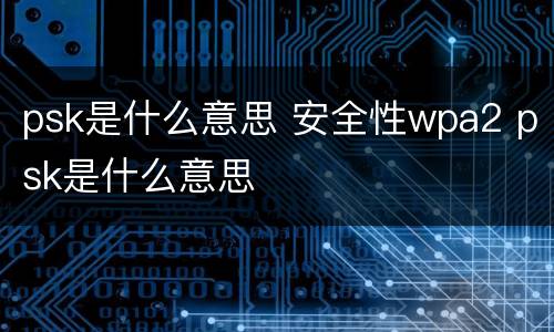psk是什么意思 安全性wpa2 psk是什么意思