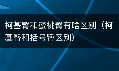 柯基臀和蜜桃臀有啥区别（柯基臀和括号臀区别）