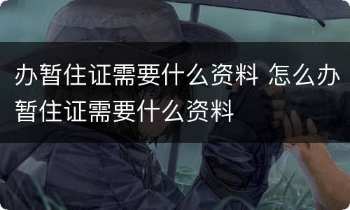 办暂住证需要什么资料 怎么办暂住证需要什么资料