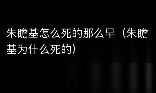 朱瞻基怎么死的那么早（朱瞻基为什么死的）