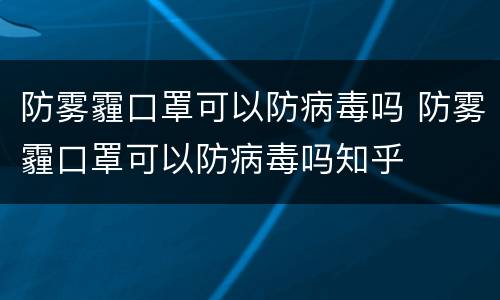 防雾霾口罩可以防病毒吗 防雾霾口罩可以防病毒吗知乎