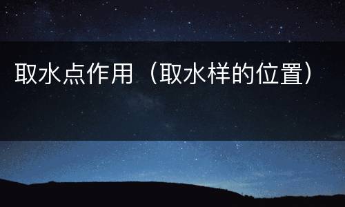 取水点作用（取水样的位置）