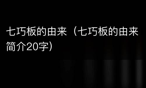 七巧板的由来（七巧板的由来简介20字）