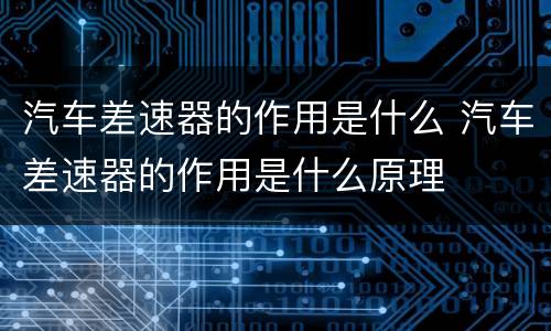 汽车差速器的作用是什么 汽车差速器的作用是什么原理