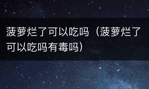 菠萝烂了可以吃吗（菠萝烂了可以吃吗有毒吗）
