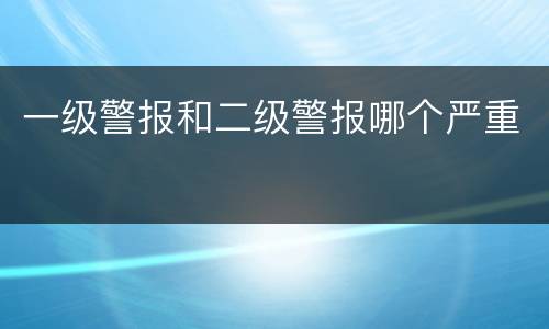 一级警报和二级警报哪个严重