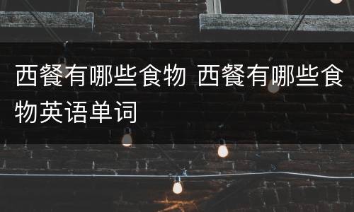 西餐有哪些食物 西餐有哪些食物英语单词