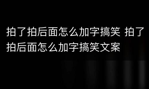 拍了拍后面怎么加字搞笑 拍了拍后面怎么加字搞笑文案