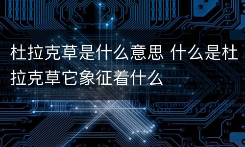 杜拉克草是什么意思 什么是杜拉克草它象征着什么