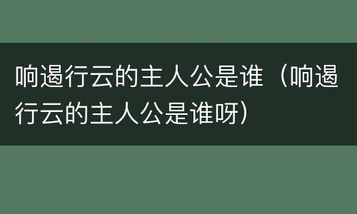 响遏行云的主人公是谁（响遏行云的主人公是谁呀）