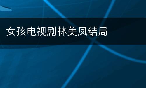 女孩电视剧林美凤结局
