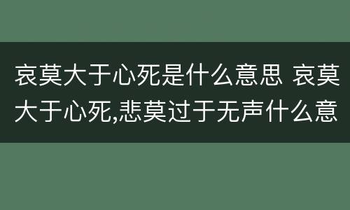 哀莫大于心死是什么意思 哀莫大于心死,悲莫过于无声什么意思