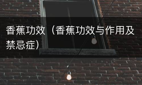 香蕉功效（香蕉功效与作用及禁忌症）