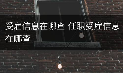 受雇信息在哪查 任职受雇信息在哪查