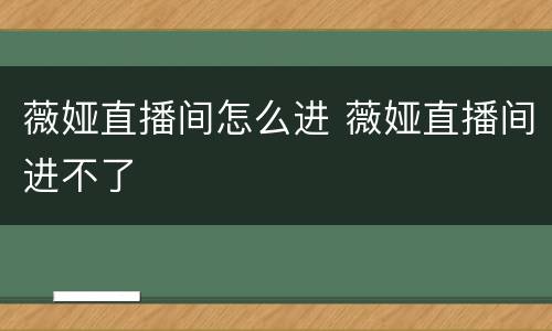 薇娅直播间怎么进 薇娅直播间进不了