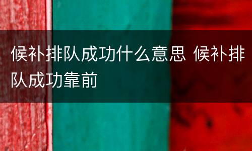 候补排队成功什么意思 候补排队成功靠前