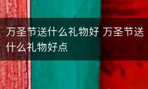 万圣节送什么礼物好 万圣节送什么礼物好点